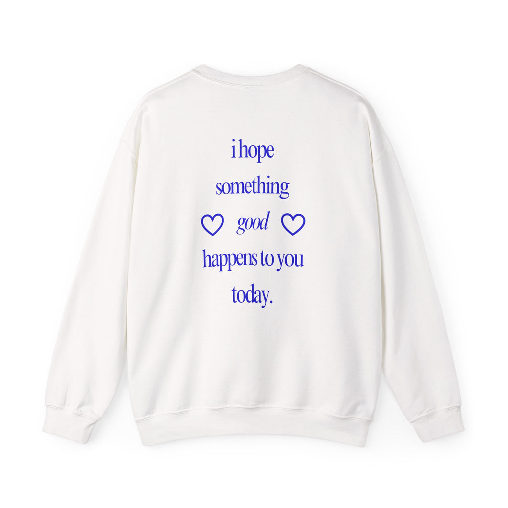 I Hope Something Good Happens to You Today Sweatshirt