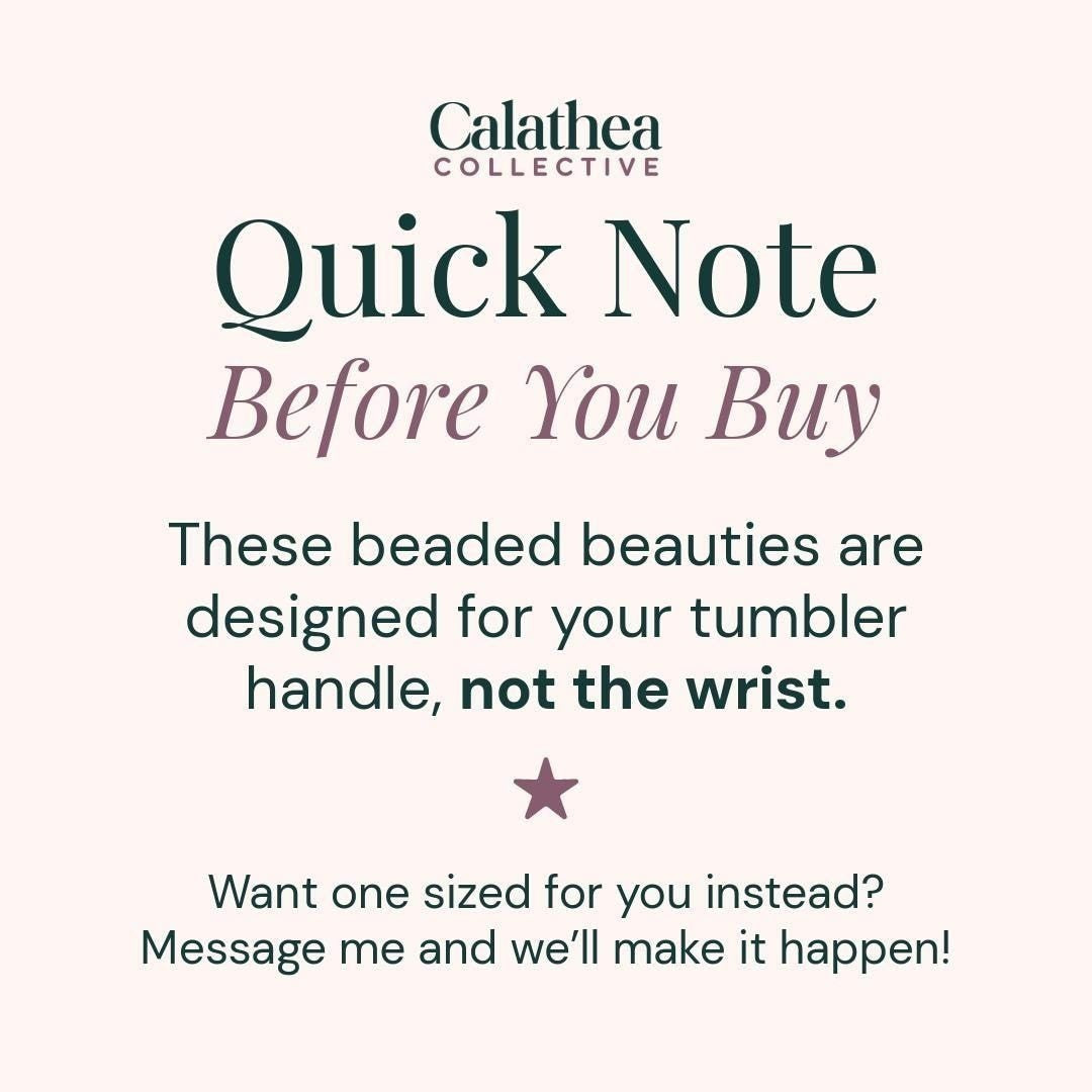 Calathea Collective quick note before you buy: beaded beauties designed for tumbler handles, not wrists. Message for custom sizing.